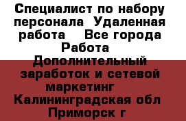 Специалист по набору персонала. Удаленная работа. - Все города Работа » Дополнительный заработок и сетевой маркетинг   . Калининградская обл.,Приморск г.